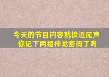 今天的节目内容就接近尾声 你记下两组神龙密码了吗